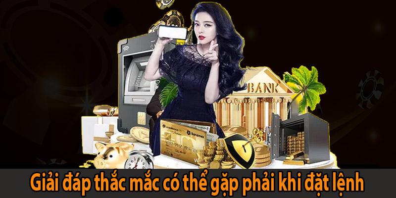 Giải đáp thắc mắc có thể gặp phải khi đặt lệnh