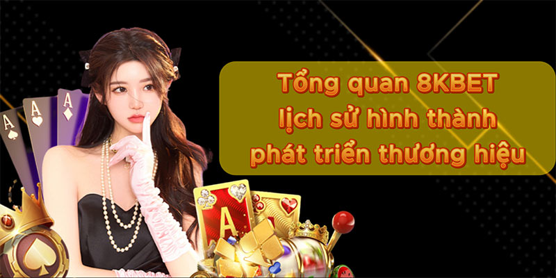 Tổng quan 8KBET - lịch sử hình thành phát triển thương hiệu